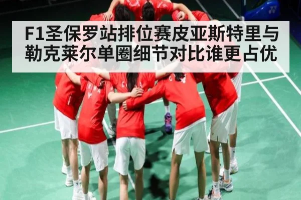 F1圣保罗站排位赛皮亚斯特里与勒克莱尔单圈细节对比谁更占优